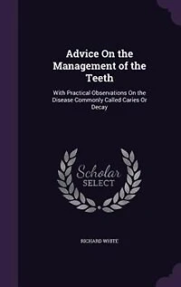 Advice On the Management of Teeth: With Practical Observations Disease Commonly Called Caries Or Decay