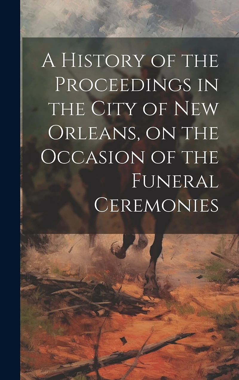 A History of the Proceedings in the City of New Orleans, on the Occasion of the Funeral Ceremonies