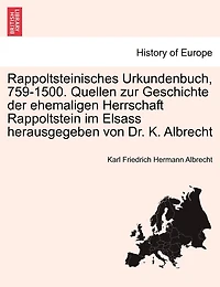 Rappoltsteinisches Urkundenbuch, 759-1500. Quellen Zur Geschichte Der Ehemaligen Herrschaft Rappoltstein Im Elsass Herausgegeben Von Dr. K. Albrecht