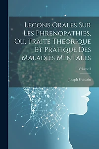 Lecons Orales Sur Les Phrenopathies, Ou, Traite Theorique Et Pratique Des Maladies Mentales; Volume 3