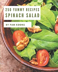250 Yummy Spinach Salad Recipes: Yummy Spinach Salad Cookbook - Where Passion for Cooking Begins