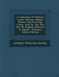 A Collection Of Modern Arabic Stories, Ballads, Poems And Proverbs: Comp. Tr. For The Use English Officers Egypt