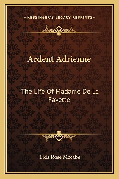 Ardent Adrienne: The Life Of Madame De La Fayette