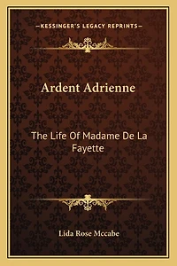 Ardent Adrienne: The Life Of Madame De La Fayette