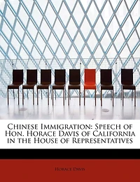 Chinese Immigration: Speech of Hon. Horace Davis, California, the House Representatives, June 8, 1878