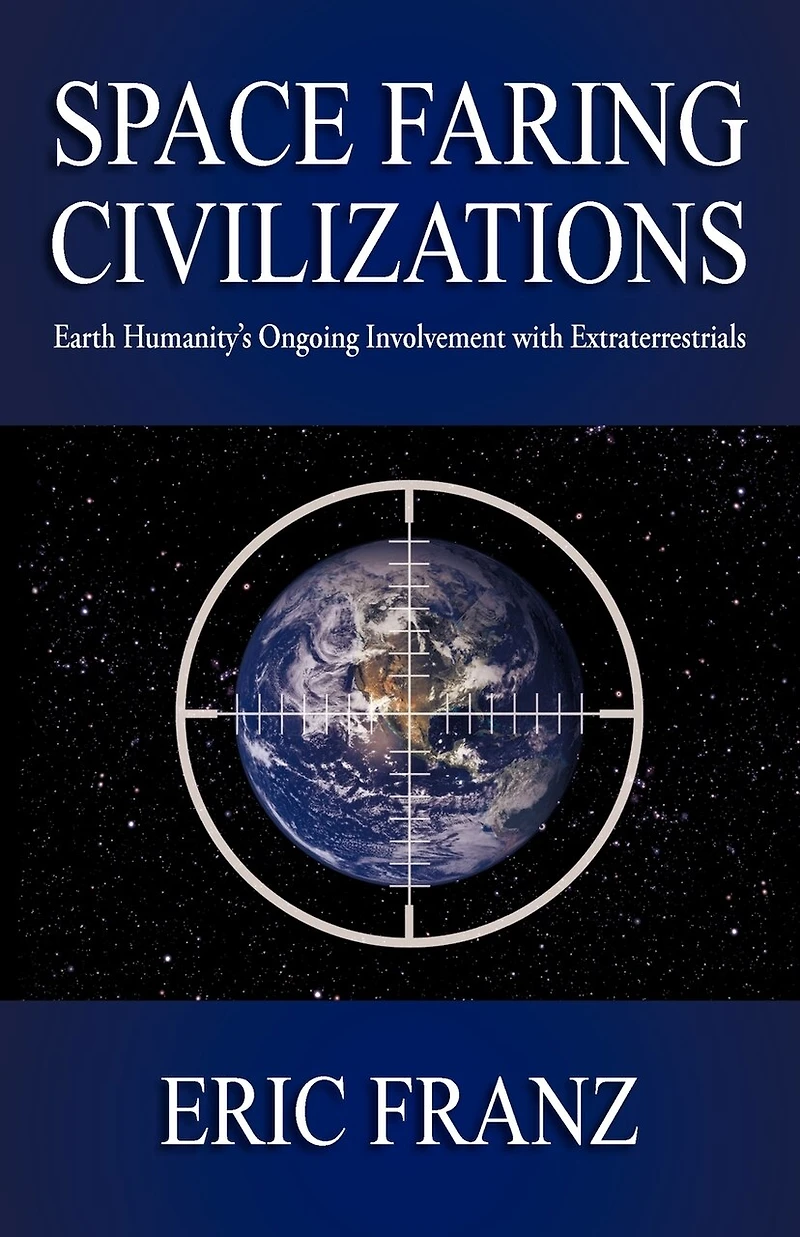 Space Faring Civilizations: Earth Humanity's Ongoing Involvement With Extraterrestrials