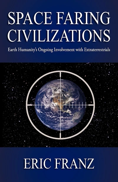 Space Faring Civilizations: Earth Humanity's Ongoing Involvement With Extraterrestrials
