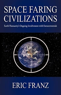 Space Faring Civilizations: Earth Humanity's Ongoing Involvement With Extraterrestrials