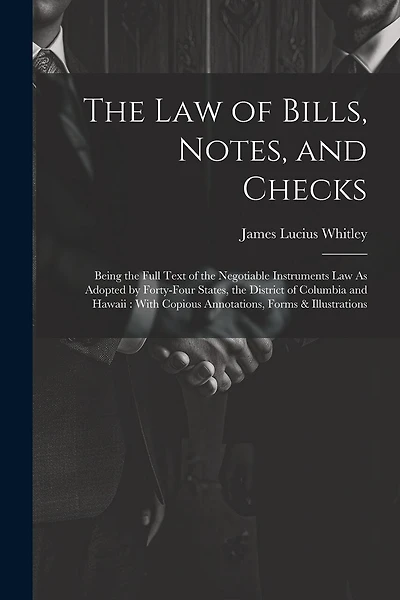 The Law of Bills, Notes, and Checks: Being the Full Text of the Negotiable Instruments Law As Adopted by Forty-Four States, the District of Columbia and Hawaii: With Copious Annotations, Forms & Illustrations
