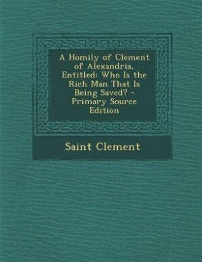 A Homily of Clement Alexandria, Entitled: Who is the Rich man That Being Saved?