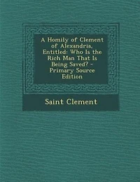 A Homily of Clement Alexandria, Entitled: Who is the Rich man That Being Saved?