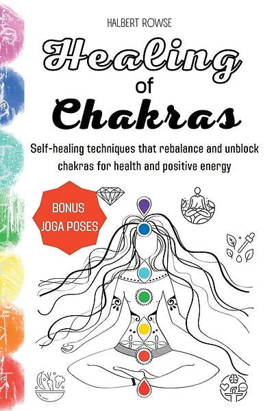 Healing of Chakras: Self-healing techniques that rebalance and unblock chakras for health and positive energy