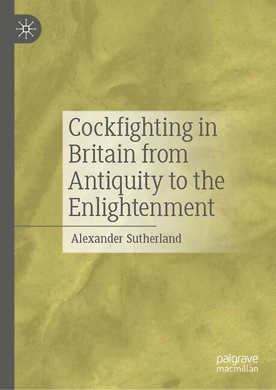 Cockfighting Britain from Antiquity to the Enlightenment