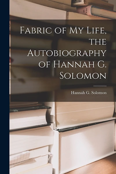 Fabric of My Life, the Autobiography of Hannah G. Solomon