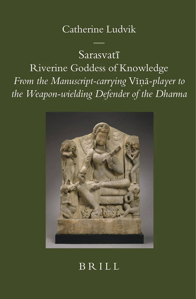 Sarasvatī: Riverine Goddess of Knowledge: From the Manuscript-carrying Vīṇā-player to the Weapon-wielding Defender of the Dharma