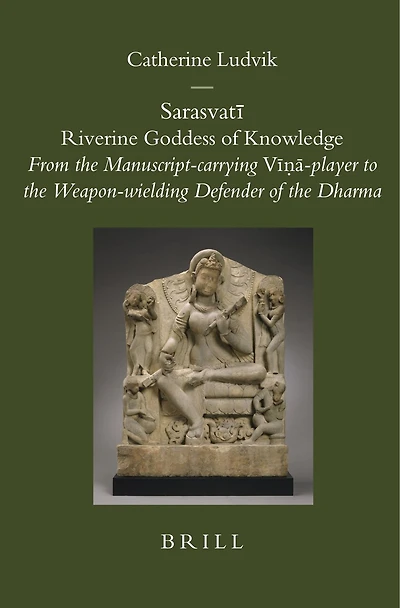 Sarasvatī: Riverine Goddess of Knowledge: From the Manuscript-carrying Vīṇā-player to the Weapon-wielding Defender of the Dharma
