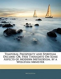 Temporal Prosperity and Spiritual Decline: Or, Free Thoughts On Some Aspects of Modern Methodism, by a Wesleyan Minister