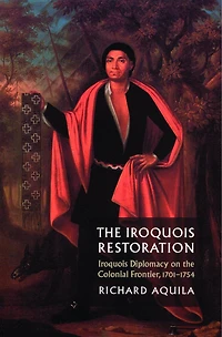 The Iroquois Restoration: Iroquois Diplomacy on the Colonial Frontier, 1701-1754