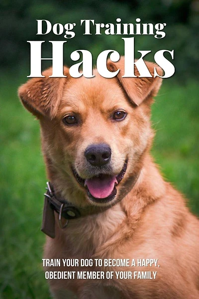 Dog Training Hacks: Train Your Dog To Become A Happy, Obedient Member Of Your Family: Dog Training Exercises