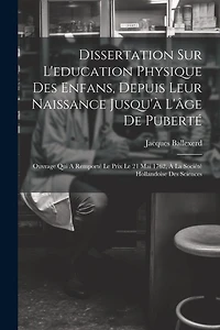 Dissertation Sur L'education Physique Des Enfans, Depuis Leur Naissance Jusqu'à L'âge De Puberté: Ouvrage Qui A Remporté Le Prix Le 21 Mai 1762, À La Société Hollandoise Des Sciences