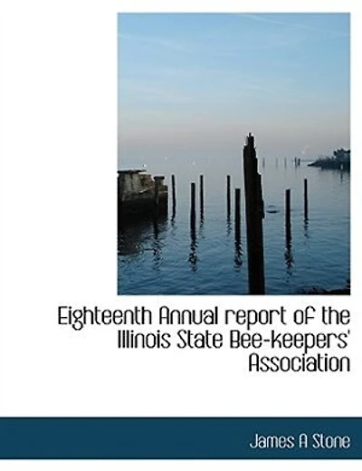 Eighteenth Annual Report Of The Illinois State Bee-keepers' Association