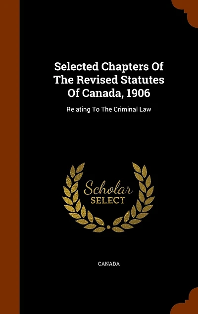 Selected Chapters Of The Revised Statutes Canada, 1906: Relating To Criminal Law