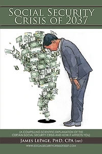 THE SOCIAL SECURITY CRISIS of 2037: (A COMPELLING SCIENTIFIC EXPLANATIONOF CERTAIN AND HOW IT AFFECTS YOU)