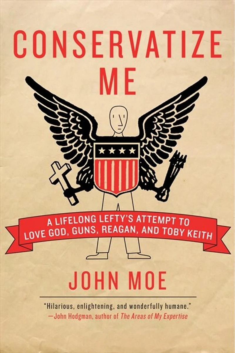 Conservatize Me: A Lifelong Lefty's Attempt to Love God, Guns, Reagan, and Toby Keith