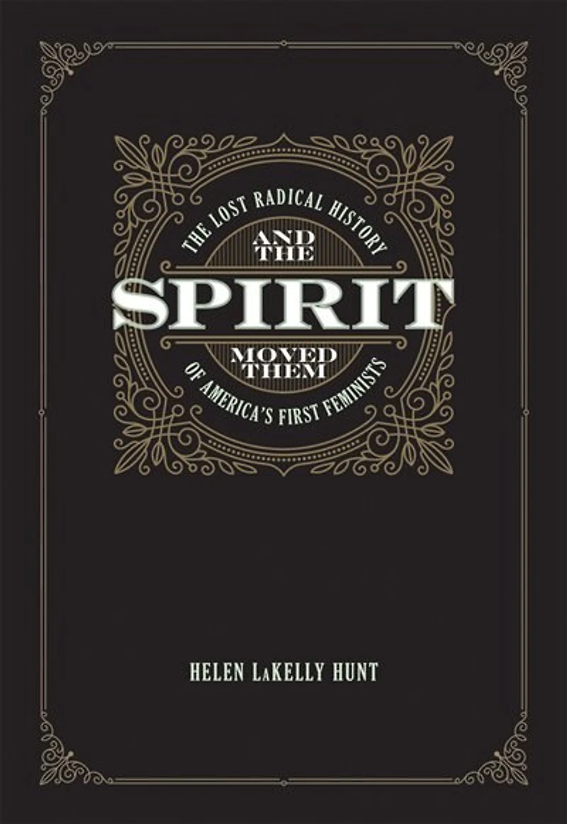 And The Spirit Moved Them: Lost Radical History of America's First Feminists