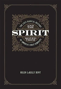 And The Spirit Moved Them: Lost Radical History of America's First Feminists