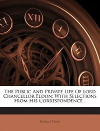 The Public And Private Life Of Lord Chancellor Eldon: With Selections From His Correspondence...