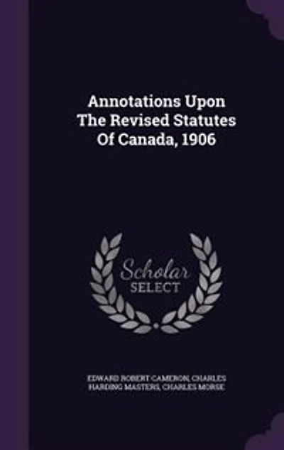 Annotations Upon the Revised Statutes of Canada, 1906 (Classic Reprint)