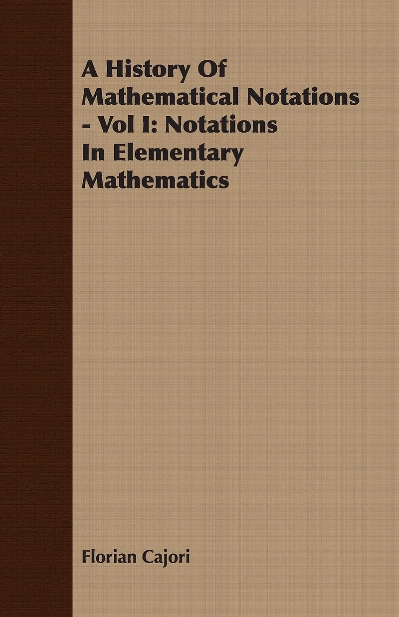 A History Of Mathematical Notations - Vol I: Notations In Elementary Mathematics
