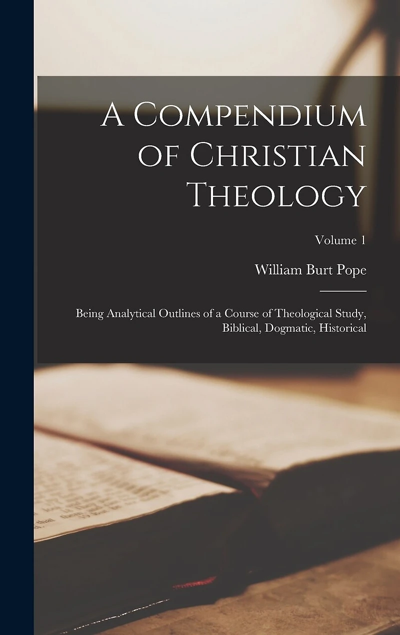 A Compendium of Christian Theology: Being Analytical Outlines of a Course of Theological Study, Biblical, Dogmatic