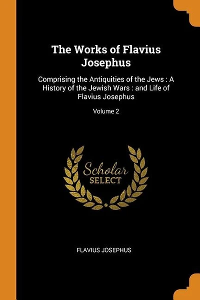The Works of Flavius Josephus: Comprising the Antiquities of the Jews : A History of the Jewish Wars : and Life of Flavius Josephu