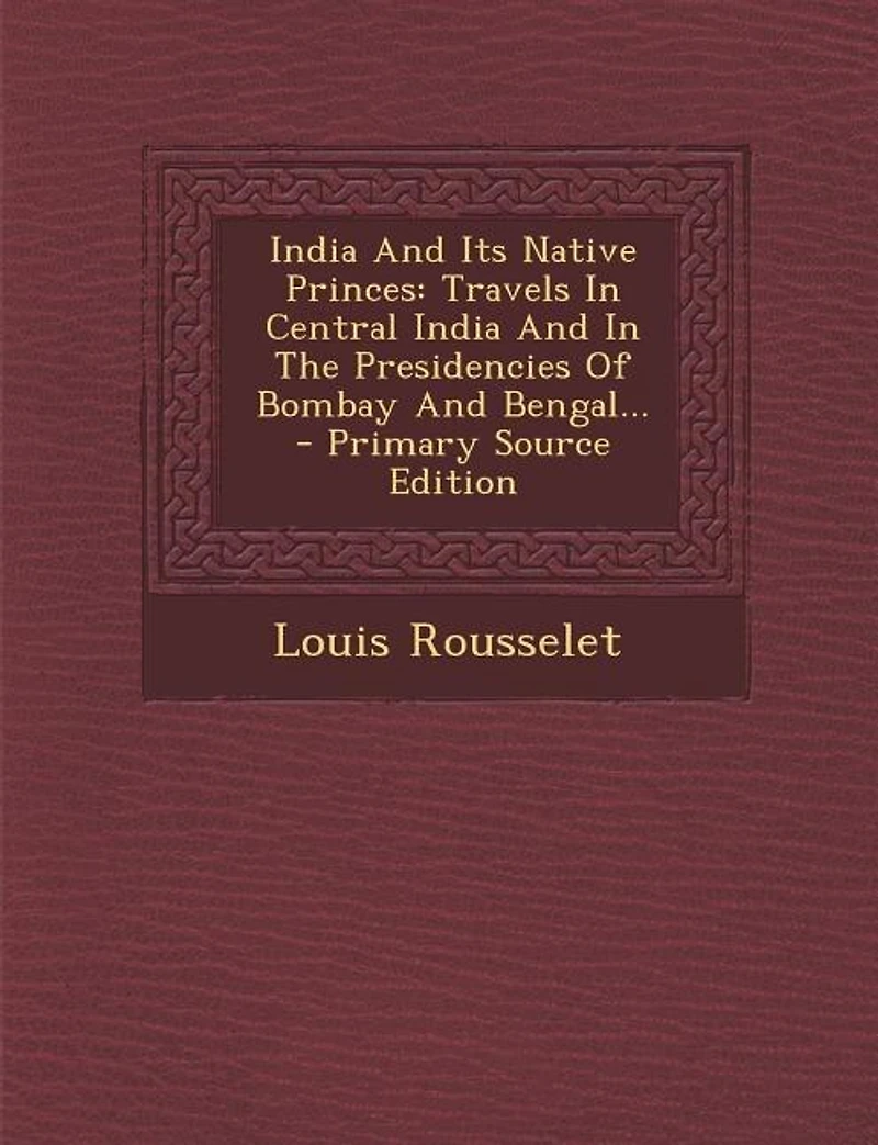 India and Its Native Princes: Travels Central the Presidencies of Bombay Bengal (Classic Reprint)
