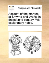 Account Of The Martyrs At Smyrna And Lyons, In The Second Century. With Explanatory Notes.