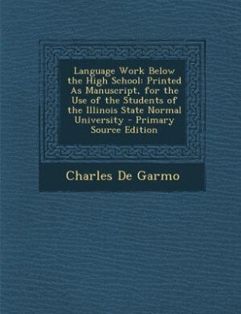 Language Work Below the High School: Printed As Manuscript, for Use of Students Illinois State Normal University