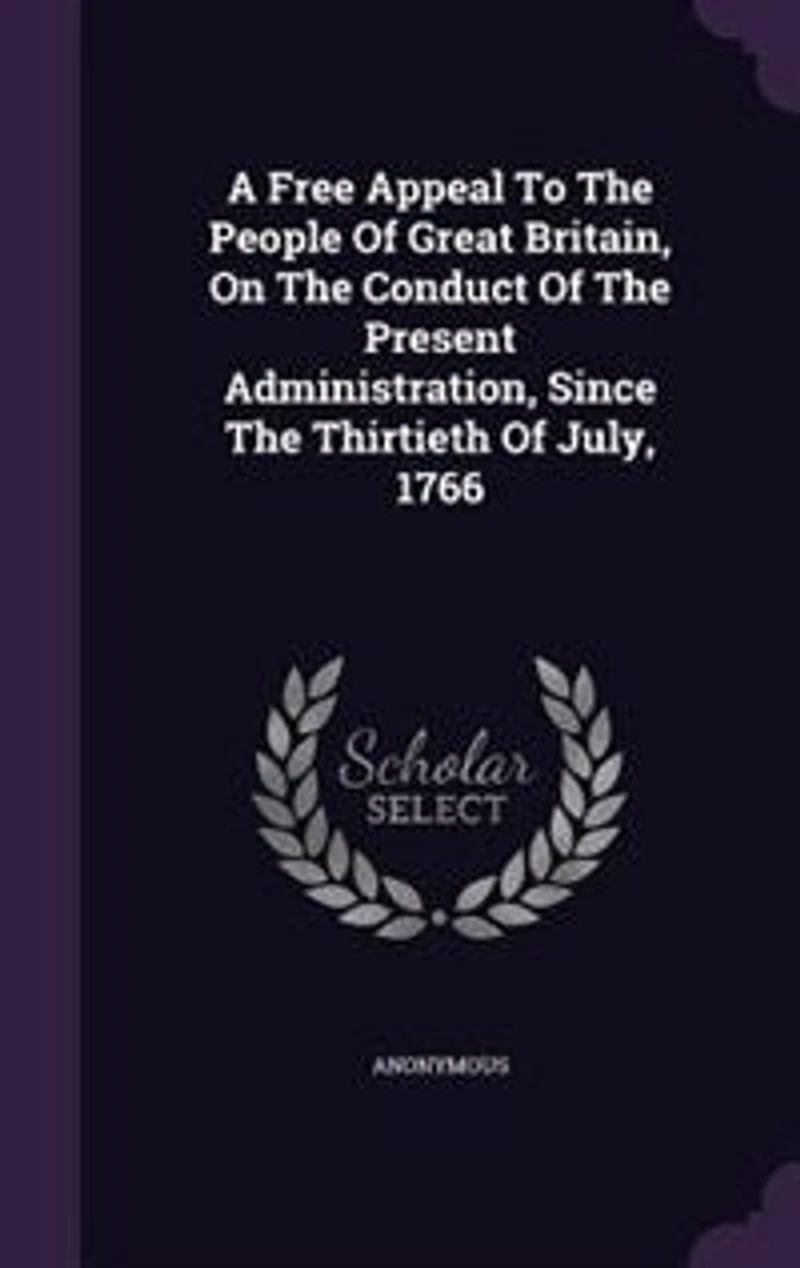 A Free Appeal To The People Of Great Britain, On The Conduct Of The Present Administration, Since The Thirtieth Of July, 1766