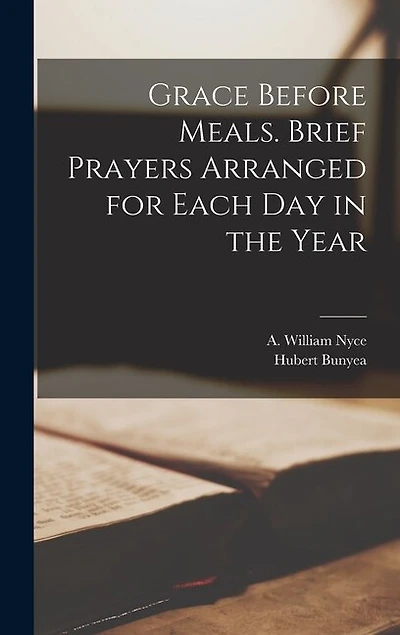 Grace Before Meals. Brief Prayers Arranged for Each Day in the Year