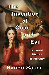 The Invention of Good and Evil: A World History Morality