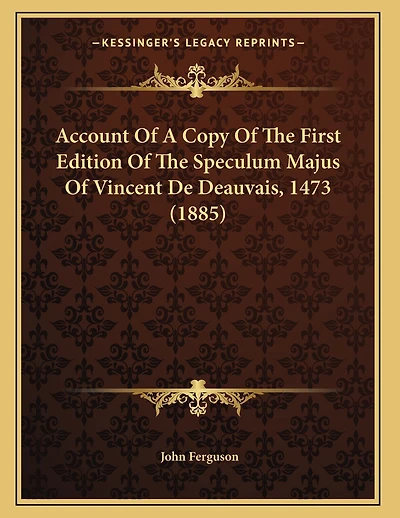 Account Of A Copy Of The First Edition Of The Speculum Majus Of Vincent De Deauvais, 1473 (1885)