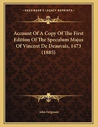 Account Of A Copy Of The First Edition Of The Speculum Majus Of Vincent De Deauvais, 1473 (1885)