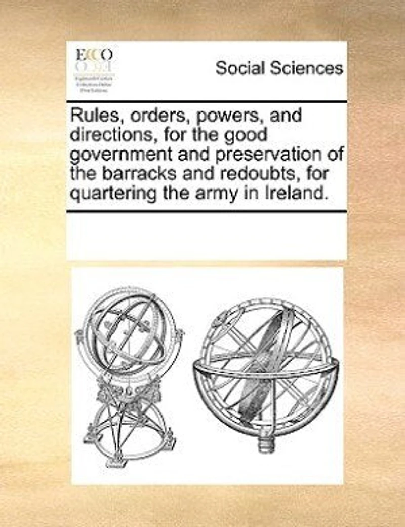 Rules, Orders, Powers, And Directions For The Good Government Preservation Of Barracks Redoubts Quartering Army Ireland.