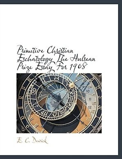Primitive Christian Eschatology The Hulsean Prize Essay For 1908