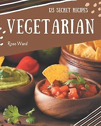 123 Secret Vegetarian Recipes: A Vegetarian Cookbook You Won't be Able to Put Down
