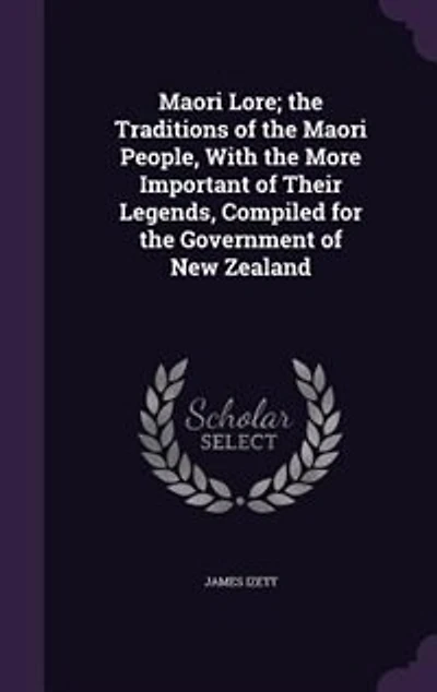 Maori Lore; the Traditions of the Maori People, With the More Important of Their Legends, Compiled for the Government of New Zealand