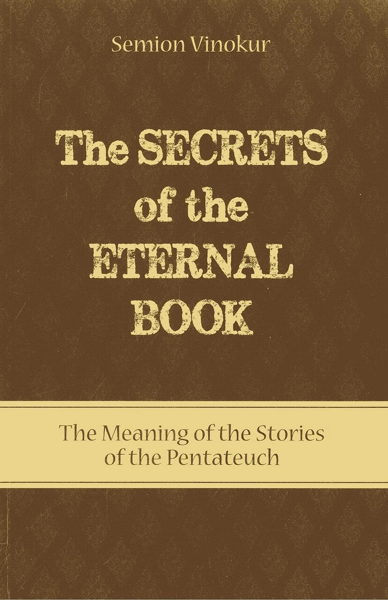 The Secrets of the Eternal Book: The Meaning of the Stories of the Pentateuch