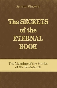 The Secrets of the Eternal Book: The Meaning of the Stories of the Pentateuch