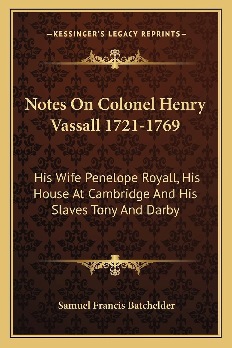 Notes On Colonel Henry Vassall 1721-1769: His Wife Penelope Royall, His House At Cambridge And His Slaves Tony And Darby